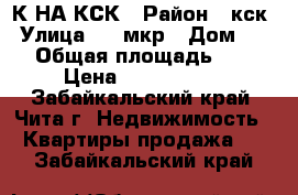 1-К НА КСК › Район ­ кск › Улица ­ 5 мкр › Дом ­ 47 › Общая площадь ­ 28 › Цена ­ 1 100 001 - Забайкальский край, Чита г. Недвижимость » Квартиры продажа   . Забайкальский край